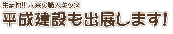 集まれ未来の職人キッズ！平成建設も出展します！