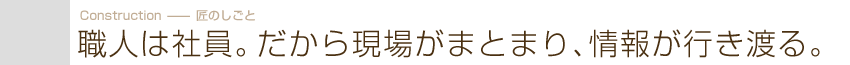 職人は社員。だから現場がまとまり、情報が行き渡る