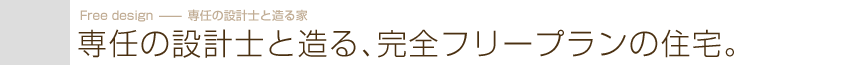 専任の設計士と造る、完全フリープランの住宅