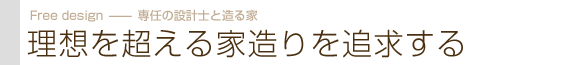 理想を超える家造りを追求する