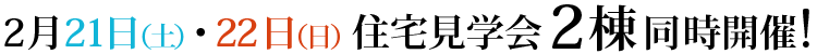 2月21日、22日、住宅見学会二棟同時開催！