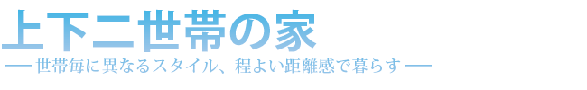 上下二世帯の家　世代毎に異なるスタイル、程よい距離感で暮らす