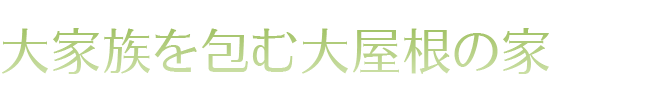 大家族を包む大屋根の家