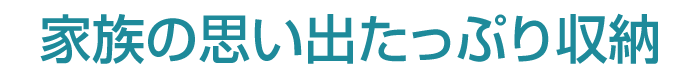 家族の思い出たっぷり収納