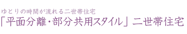 平面分離・部分教養スタイル　二世帯住宅