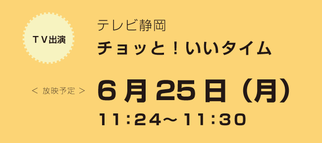 6/25(月)　「テレビ静岡　チョッと！いいタイム」に出演します！