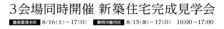 8/16・17、駿東郡長泉町にて、8/15・16・17、静岡市駿河区にて、新築住宅完成見学会３会場同時開催