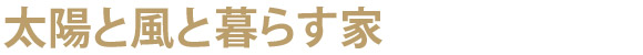太陽と風と暮らす家