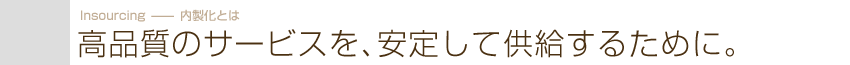 高品質なサービスを、安定して供給するために