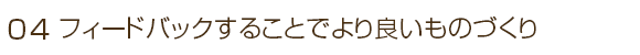 フィードバックすることでより良いものづくり